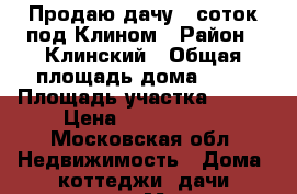 Продаю дачу 8 соток под Клином › Район ­ Клинский › Общая площадь дома ­ 55 › Площадь участка ­ 800 › Цена ­ 2 000 000 - Московская обл. Недвижимость » Дома, коттеджи, дачи продажа   . Московская обл.